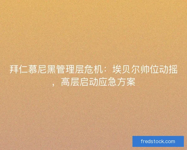 拜仁慕尼黑管理层危机：埃贝尔帅位动摇，高层启动应急方案