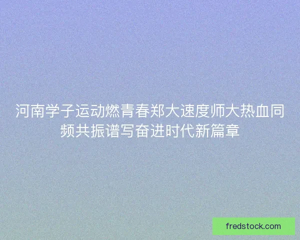 河南学子运动燃青春郑大速度师大热血同频共振谱写奋进时代新篇章